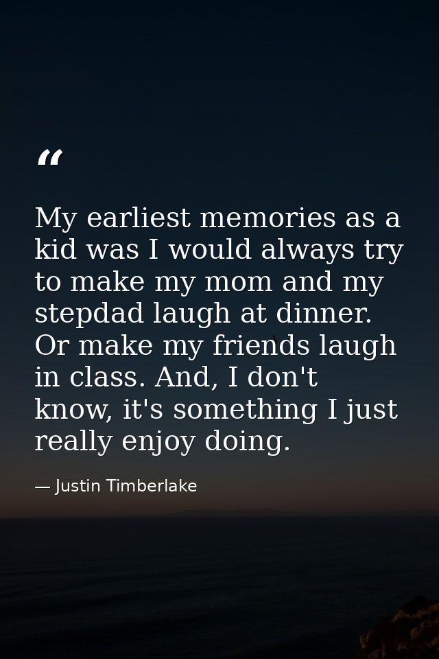 My earliest memories as a kid was I would always try to make my mom and my stepdad laugh at dinner. Or make my friends l — Justin Timberlake