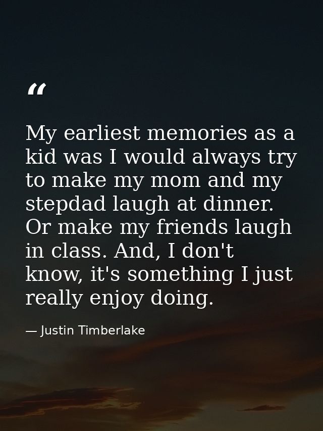 My earliest memories as a kid was I would always try to make my mom and my stepdad laugh at dinner. Or make my friends l — Justin Timberlake