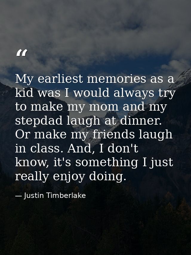 My earliest memories as a kid was I would always try to make my mom and my stepdad laugh at dinner. Or make my friends l — Justin Timberlake