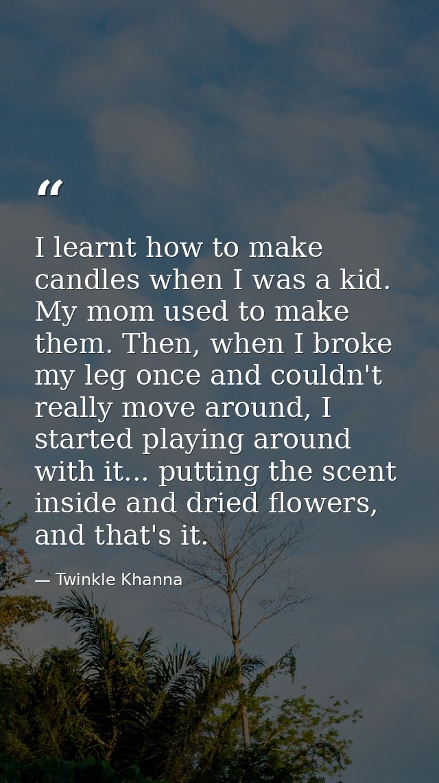 I learnt how to make candles when I was a kid. My mom used to make them. Then, when I broke my leg once and couldn't rea — Twinkle Khanna