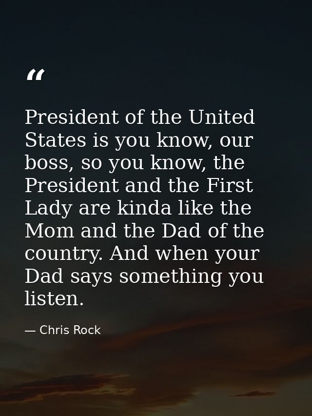 President of the United States is you know, our boss, so you know, the President and the First Lady are kinda like the M — Chris Rock