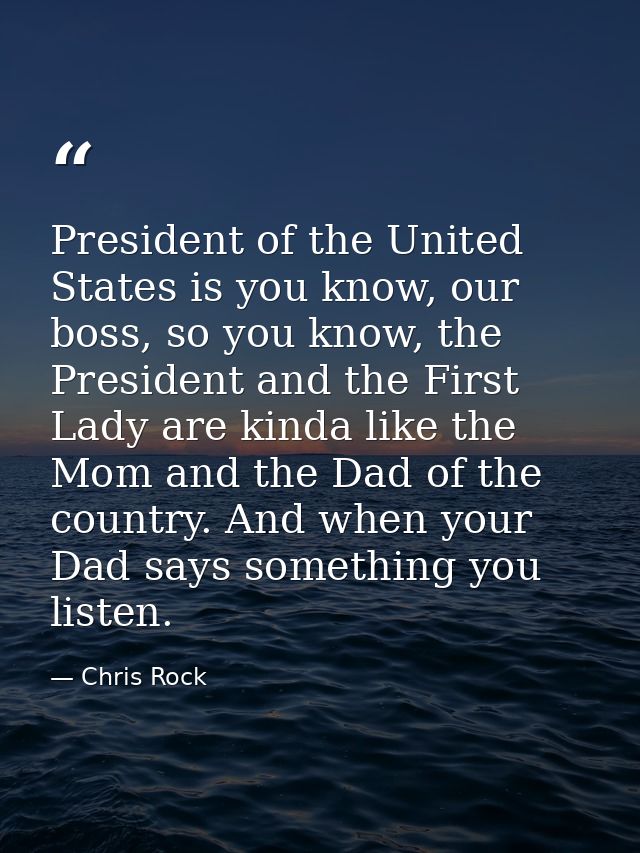 President of the United States is you know, our boss, so you know, the President and the First Lady are kinda like the M — Chris Rock