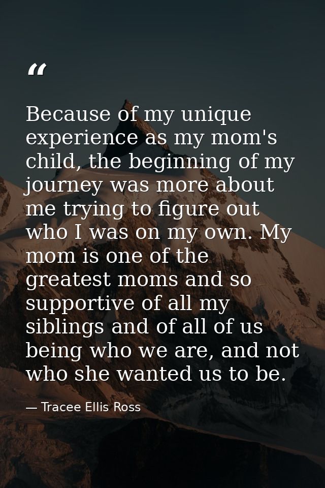Because of my unique experience as my mom's child, the beginning of my journey was more about me trying to figure out wh — Tracee Ellis Ross