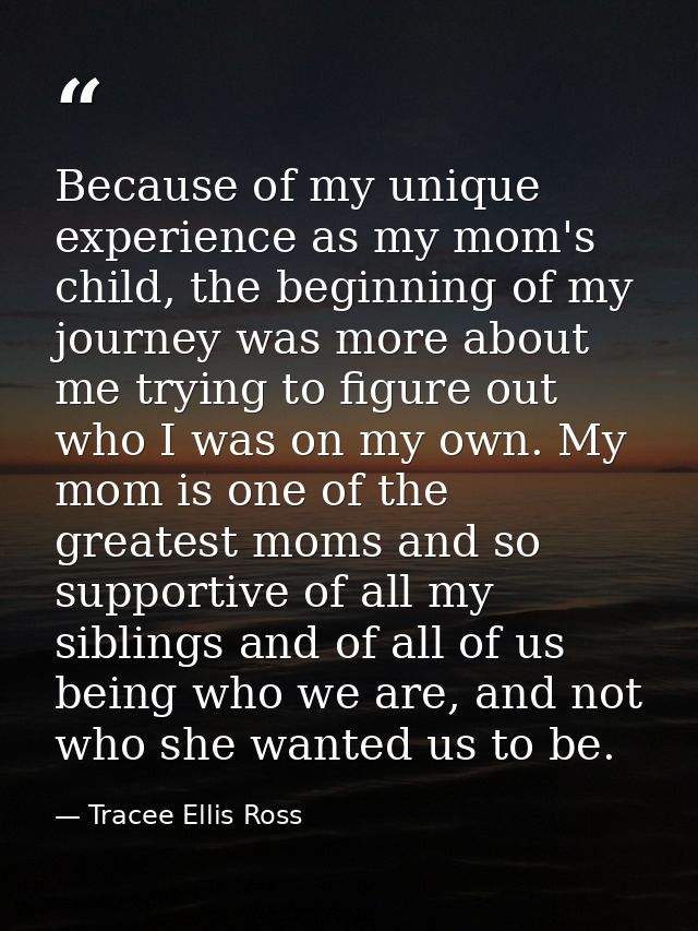 Because of my unique experience as my mom's child, the beginning of my journey was more about me trying to figure out wh — Tracee Ellis Ross