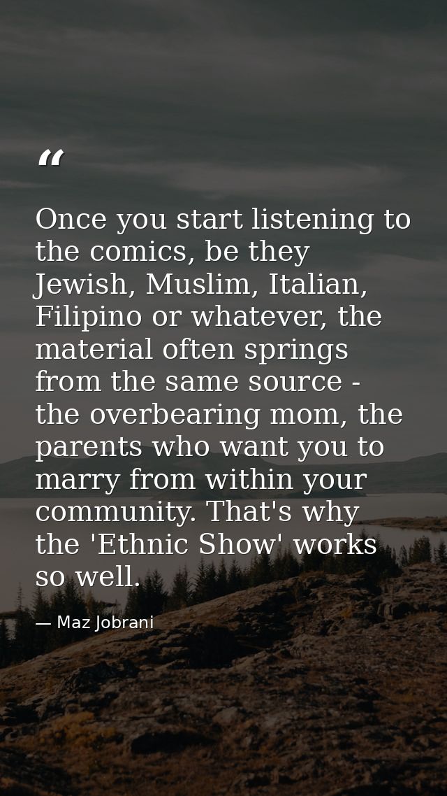 Once you start listening to the comics, be they Jewish, Muslim, Italian, Filipino or whatever, the material often spring — Maz Jobrani