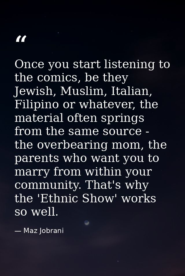Once you start listening to the comics, be they Jewish, Muslim, Italian, Filipino or whatever, the material often spring — Maz Jobrani