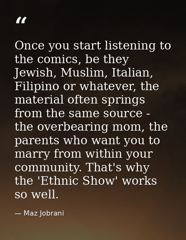 Once you start listening to the comics, be they Jewish, Muslim, Italian, Filipino or whatever, the material often spring — Maz Jobrani