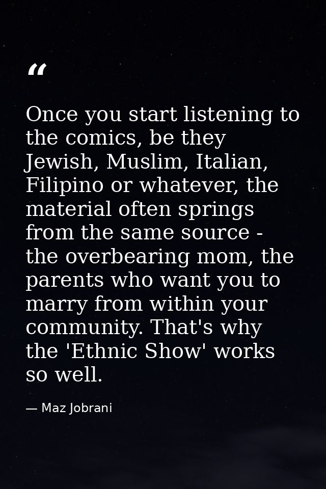 Once you start listening to the comics, be they Jewish, Muslim, Italian, Filipino or whatever, the material often spring — Maz Jobrani