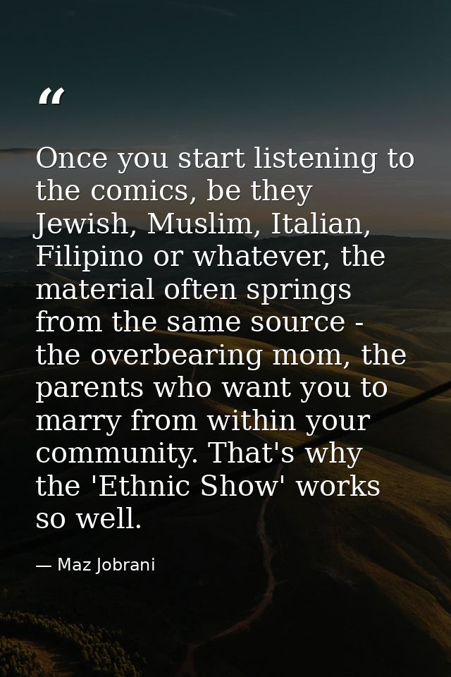 Once you start listening to the comics, be they Jewish, Muslim, Italian, Filipino or whatever, the material often spring — Maz Jobrani