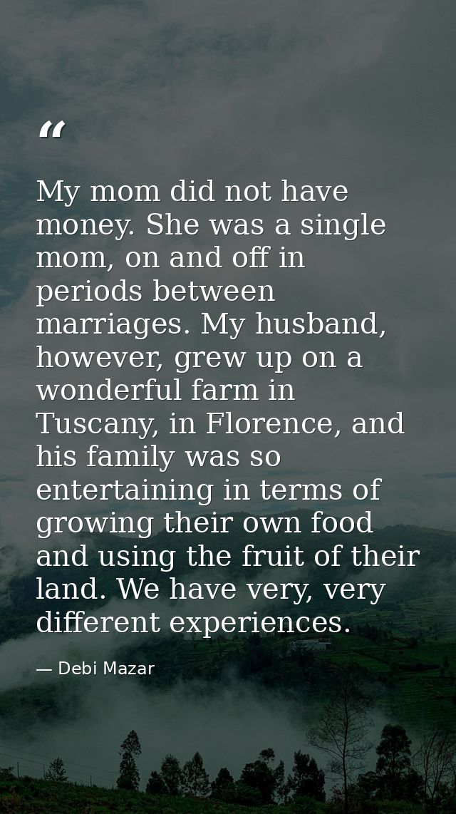 My mom did not have money. She was a single mom, on and off in periods between marriages. My husband, however, grew up o — Debi Mazar