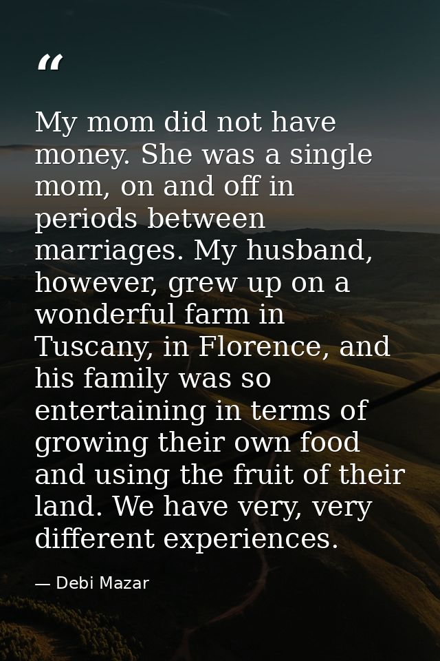 My mom did not have money. She was a single mom, on and off in periods between marriages. My husband, however, grew up o — Debi Mazar