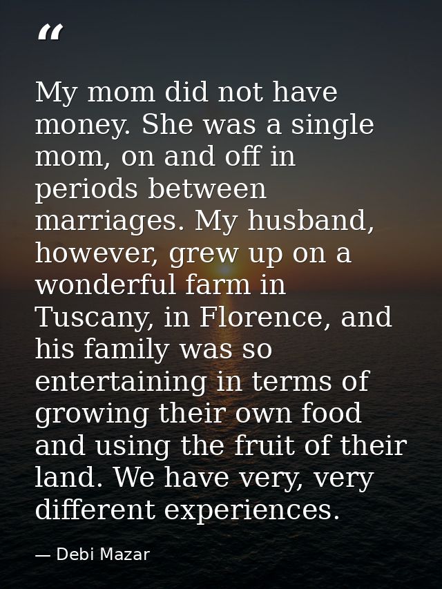 My mom did not have money. She was a single mom, on and off in periods between marriages. My husband, however, grew up o — Debi Mazar