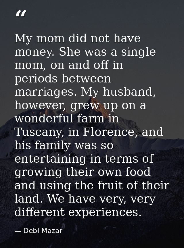 My mom did not have money. She was a single mom, on and off in periods between marriages. My husband, however, grew up o — Debi Mazar