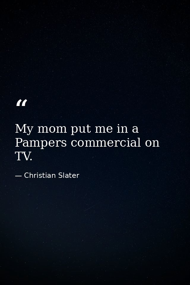 My mom put me in a Pampers commercial on TV. — Christian Slater