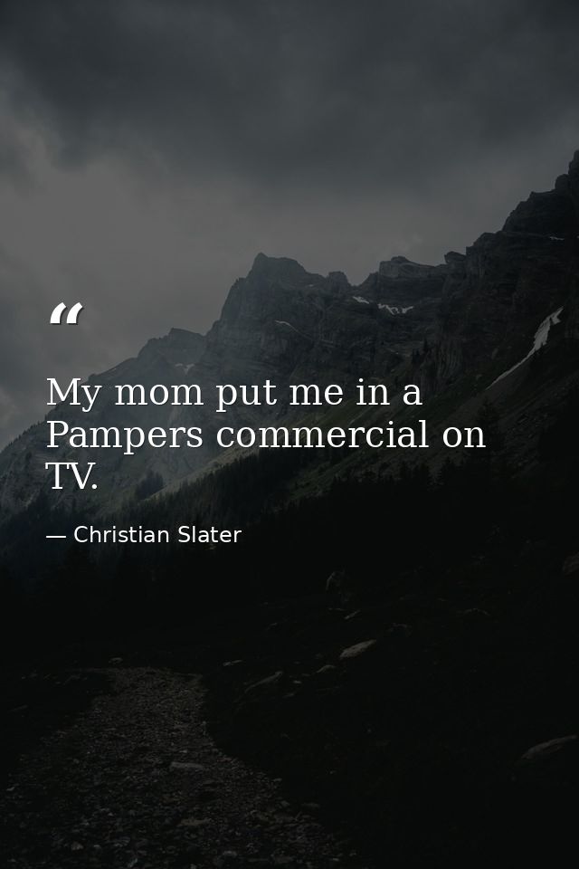 My mom put me in a Pampers commercial on TV. — Christian Slater