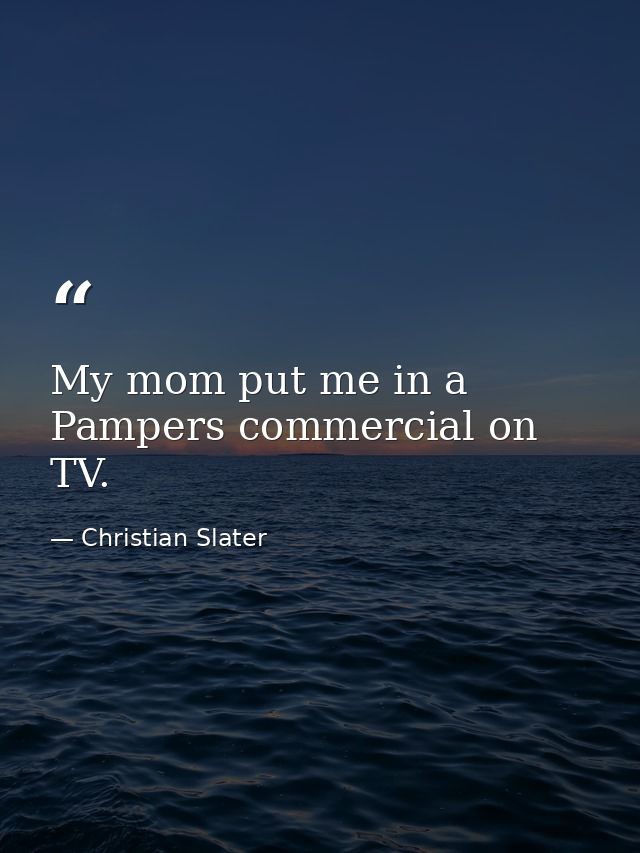 My mom put me in a Pampers commercial on TV. — Christian Slater