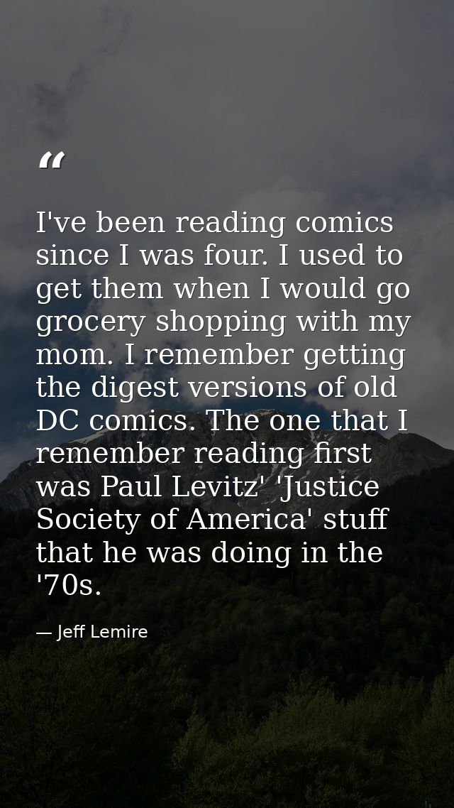 I've been reading comics since I was four. I used to get them when I would go grocery shopping with my mom. I remember g — Jeff Lemire