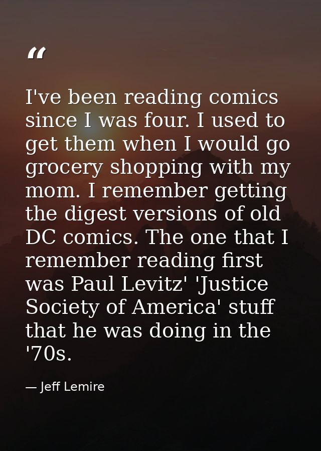I've been reading comics since I was four. I used to get them when I would go grocery shopping with my mom. I remember g — Jeff Lemire