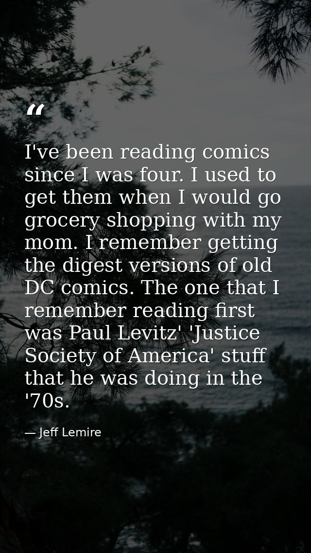 I've been reading comics since I was four. I used to get them when I would go grocery shopping with my mom. I remember g — Jeff Lemire