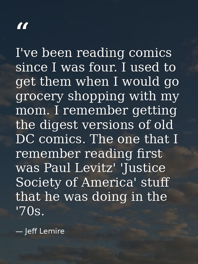 I've been reading comics since I was four. I used to get them when I would go grocery shopping with my mom. I remember g — Jeff Lemire