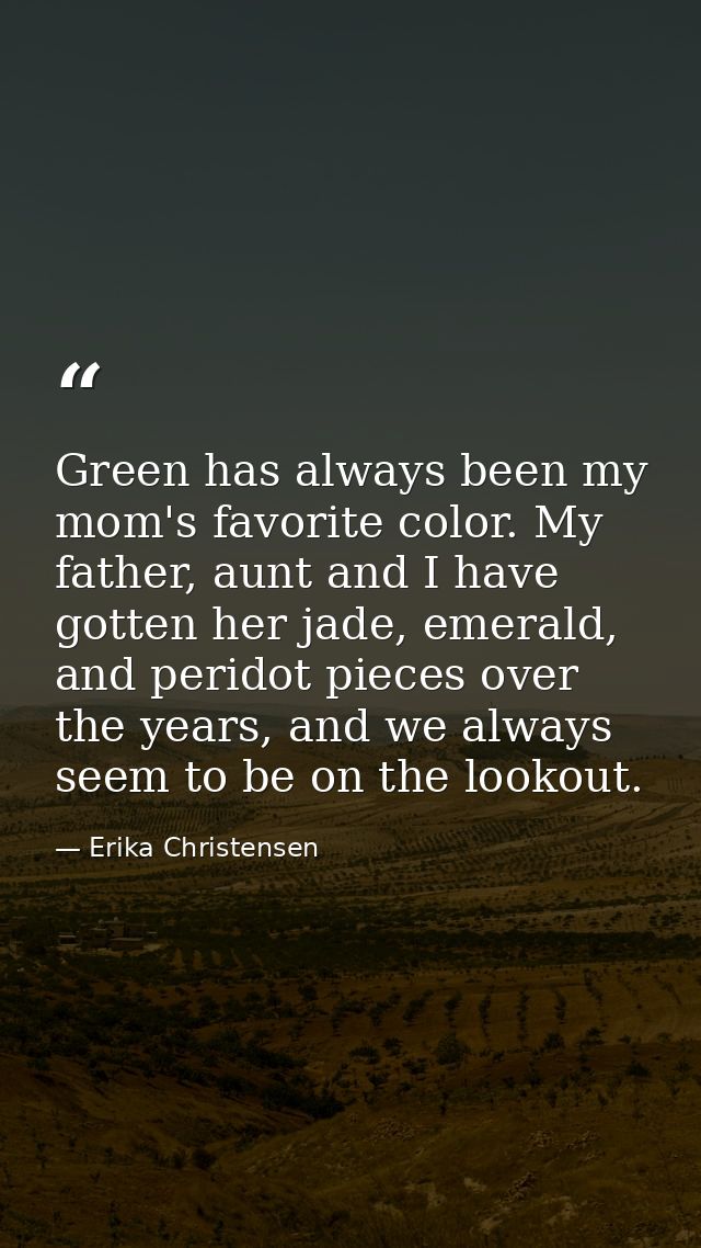 Green has always been my mom's favorite color. My father, aunt and I have gotten her jade, emerald, and peridot pieces o — Erika Christensen