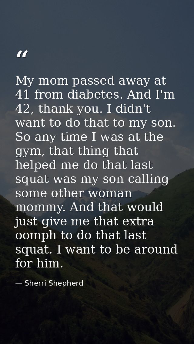 My mom passed away at 41 from diabetes. And I'm 42, thank you. I didn't want to do that to my son. So any time I was at  — Sherri Shepherd