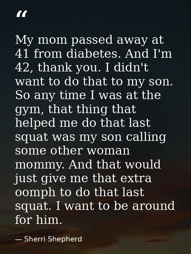 My mom passed away at 41 from diabetes. And I'm 42, thank you. I didn't want to do that to my son. So any time I was at  — Sherri Shepherd