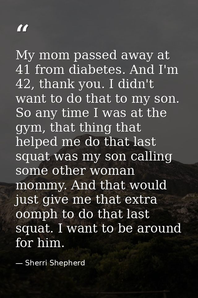 My mom passed away at 41 from diabetes. And I'm 42, thank you. I didn't want to do that to my son. So any time I was at  — Sherri Shepherd