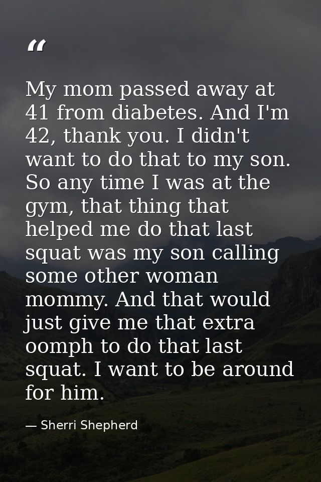 My mom passed away at 41 from diabetes. And I'm 42, thank you. I didn't want to do that to my son. So any time I was at  — Sherri Shepherd