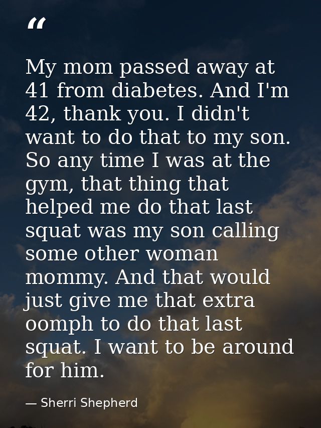 My mom passed away at 41 from diabetes. And I'm 42, thank you. I didn't want to do that to my son. So any time I was at  — Sherri Shepherd