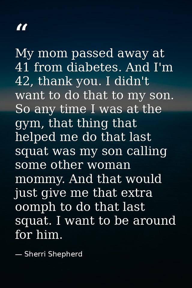 My mom passed away at 41 from diabetes. And I'm 42, thank you. I didn't want to do that to my son. So any time I was at  — Sherri Shepherd