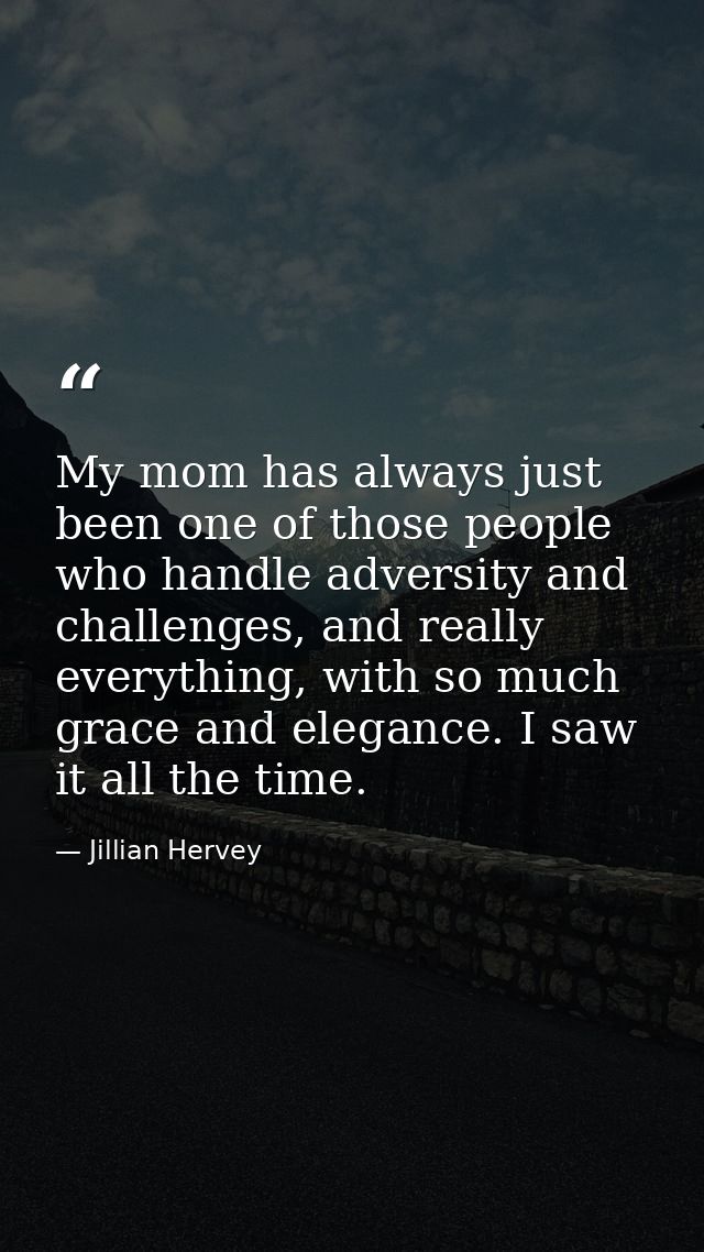 My mom has always just been one of those people who handle adversity and challenges, and really everything, with so much — Jillian Hervey