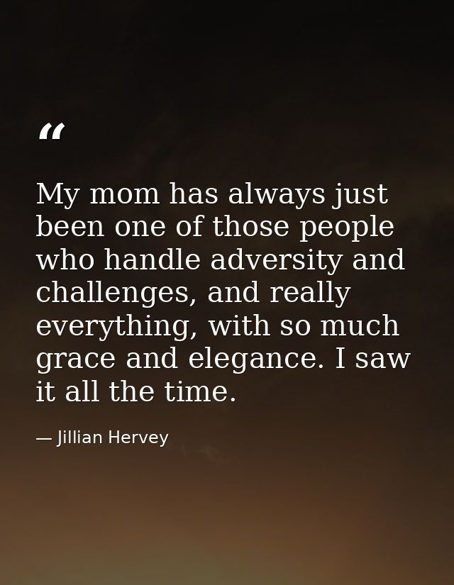 My mom has always just been one of those people who handle adversity and challenges, and really everything, with so much — Jillian Hervey
