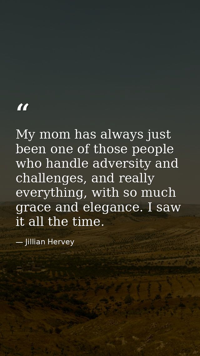 My mom has always just been one of those people who handle adversity and challenges, and really everything, with so much — Jillian Hervey