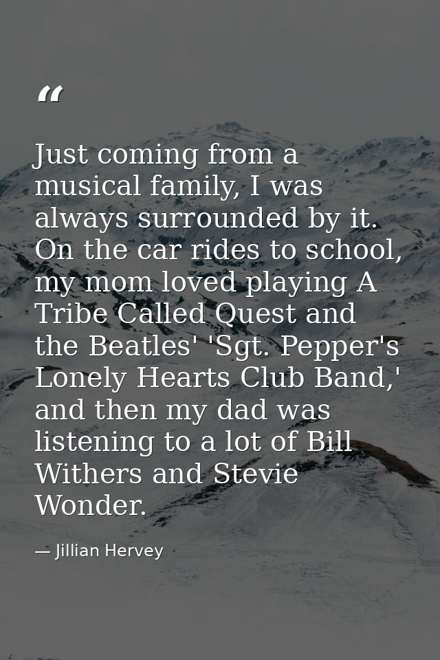 Just coming from a musical family, I was always surrounded by it. On the car rides to school, my mom loved playing A Tri — Jillian Hervey