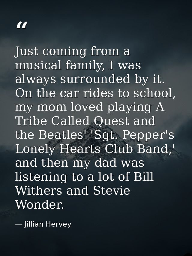 Just coming from a musical family, I was always surrounded by it. On the car rides to school, my mom loved playing A Tri — Jillian Hervey