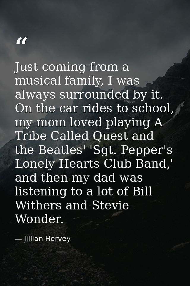 Just coming from a musical family, I was always surrounded by it. On the car rides to school, my mom loved playing A Tri — Jillian Hervey