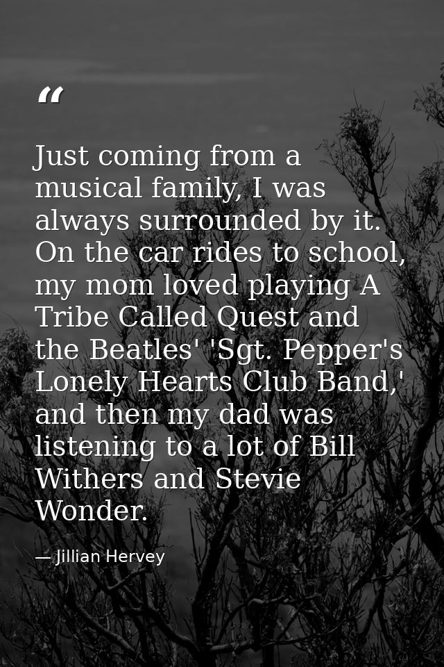 Just coming from a musical family, I was always surrounded by it. On the car rides to school, my mom loved playing A Tri — Jillian Hervey