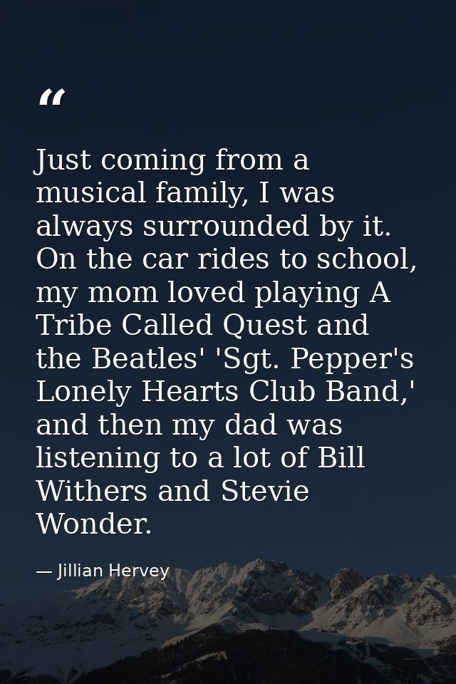Just coming from a musical family, I was always surrounded by it. On the car rides to school, my mom loved playing A Tri — Jillian Hervey