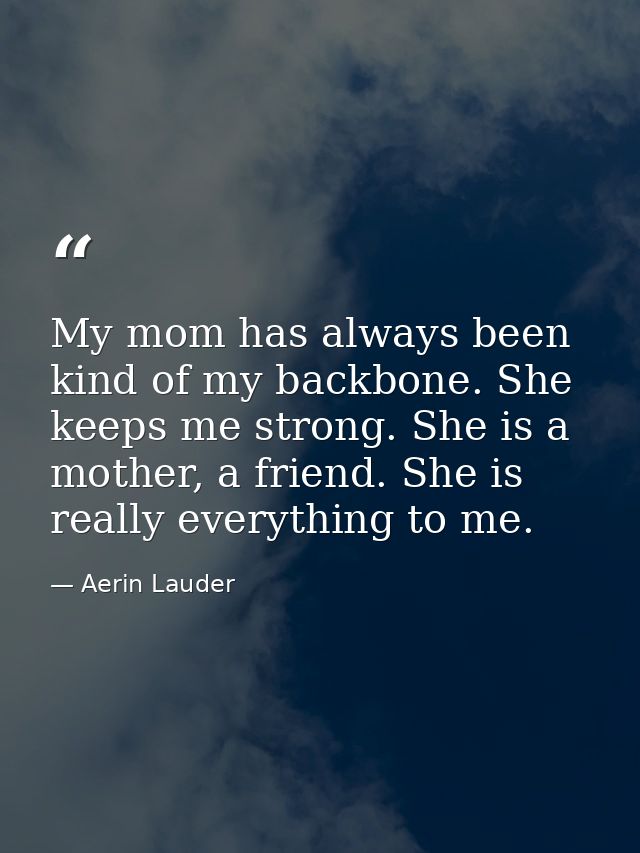 My mom has always been kind of my backbone. She keeps me strong. She is a mother, a friend. She is really everything to  — Aerin Lauder