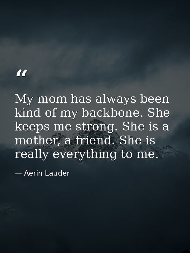 My mom has always been kind of my backbone. She keeps me strong. She is a mother, a friend. She is really everything to  — Aerin Lauder