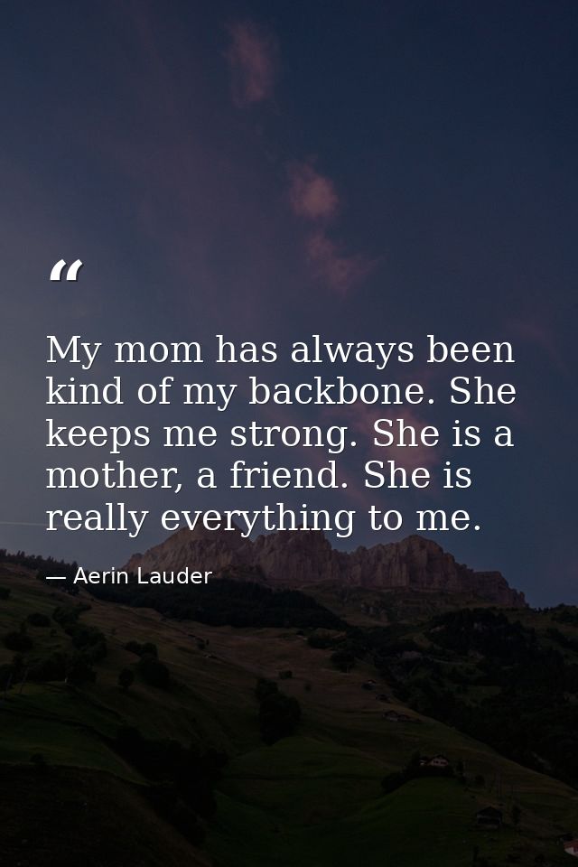 My mom has always been kind of my backbone. She keeps me strong. She is a mother, a friend. She is really everything to  — Aerin Lauder