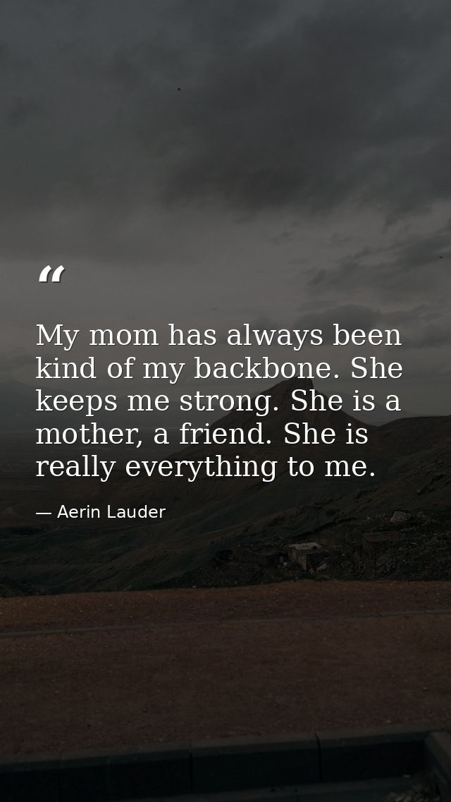 My mom has always been kind of my backbone. She keeps me strong. She is a mother, a friend. She is really everything to  — Aerin Lauder