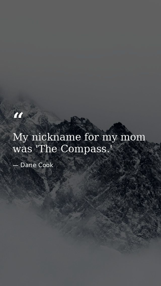 My nickname for my mom was 'The Compass.' — Dane Cook