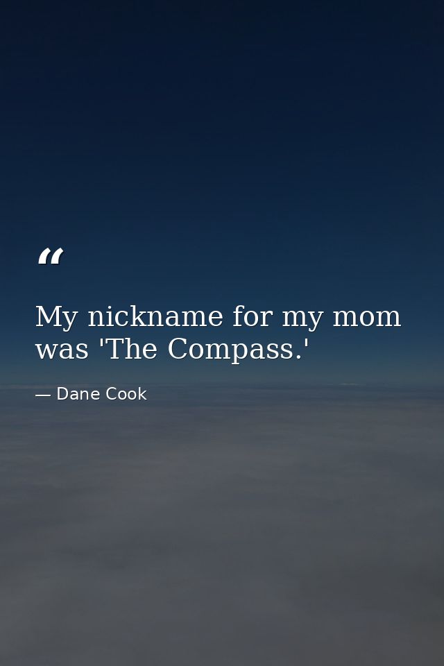 My nickname for my mom was 'The Compass.' — Dane Cook