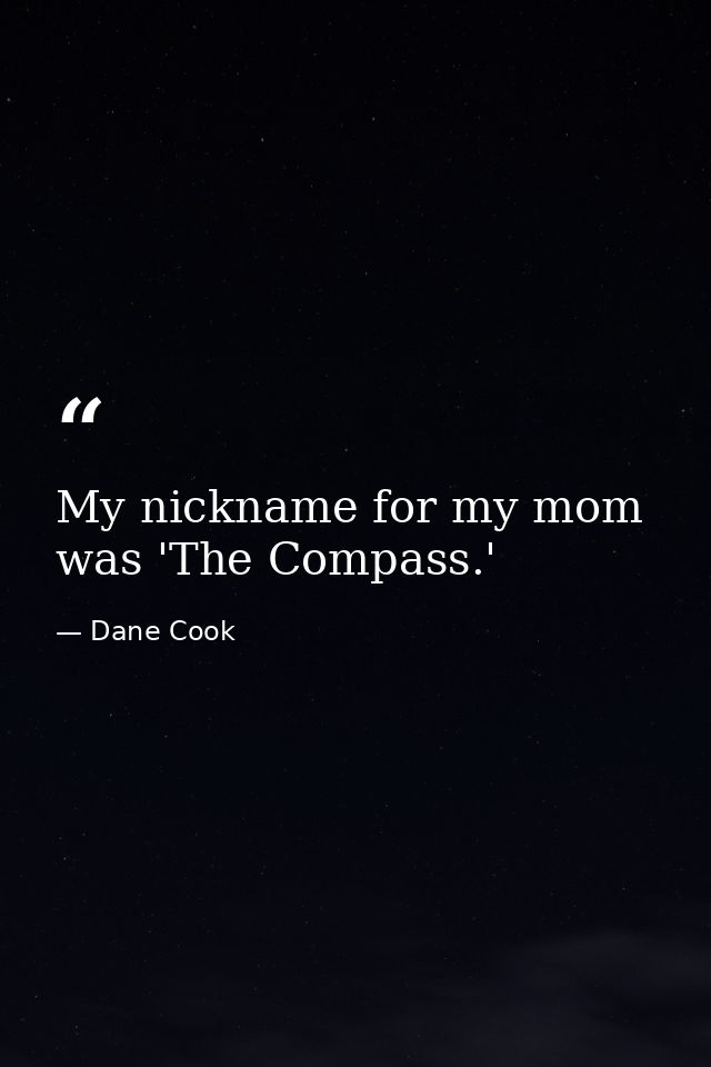 My nickname for my mom was 'The Compass.' — Dane Cook