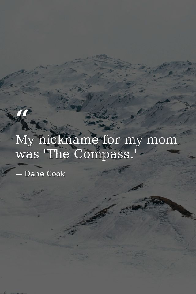 My nickname for my mom was 'The Compass.' — Dane Cook