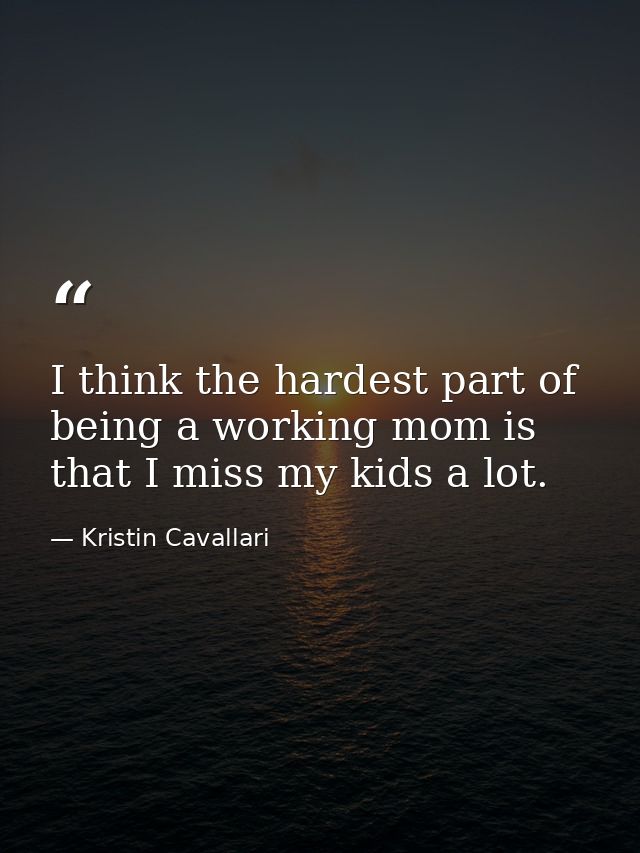 I think the hardest part of being a working mom is that I miss my kids a lot. — Kristin Cavallari