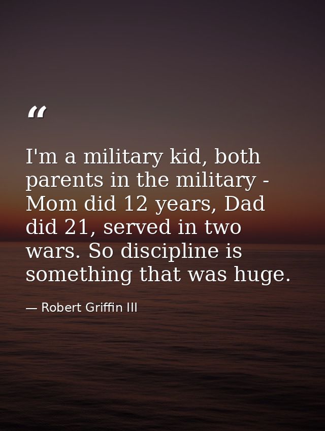 I'm a military kid, both parents in the military - Mom did 12 years, Dad did 21, served in two wars. So discipline is so — Robert Griffin III