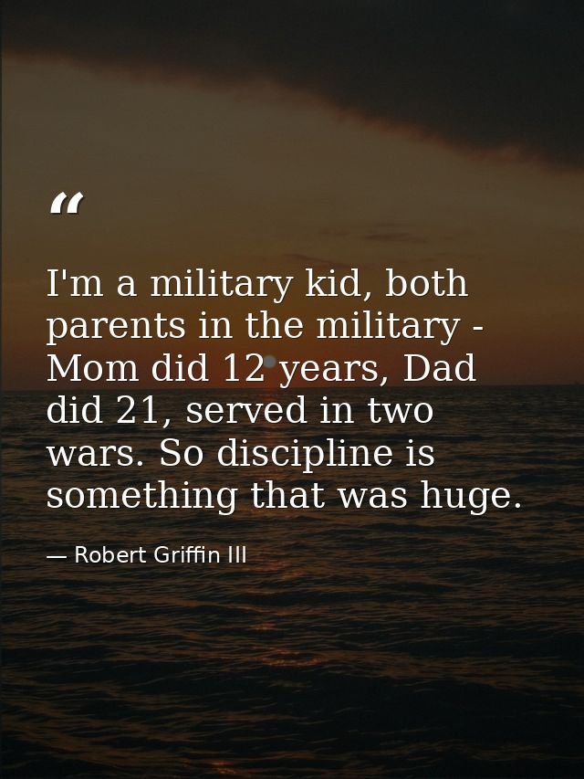 I'm a military kid, both parents in the military - Mom did 12 years, Dad did 21, served in two wars. So discipline is so — Robert Griffin III